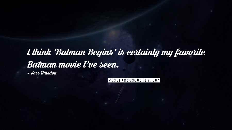 Joss Whedon Quotes: I think 'Batman Begins' is certainly my favorite Batman movie I've seen.