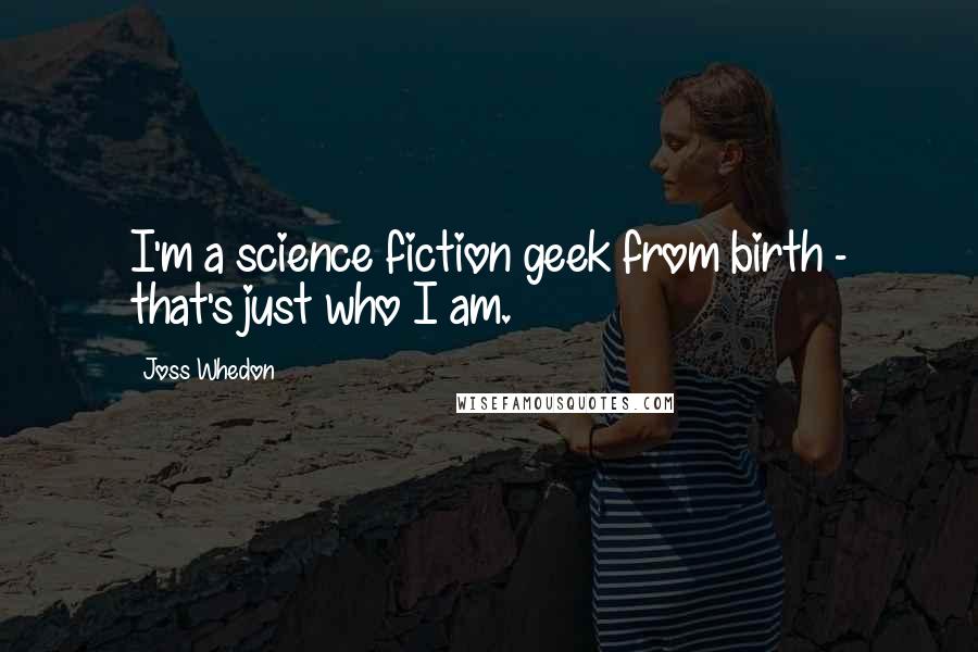 Joss Whedon Quotes: I'm a science fiction geek from birth - that's just who I am.