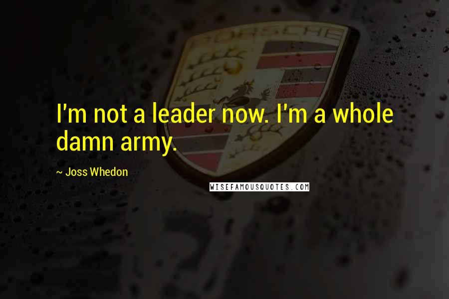 Joss Whedon Quotes: I'm not a leader now. I'm a whole damn army.