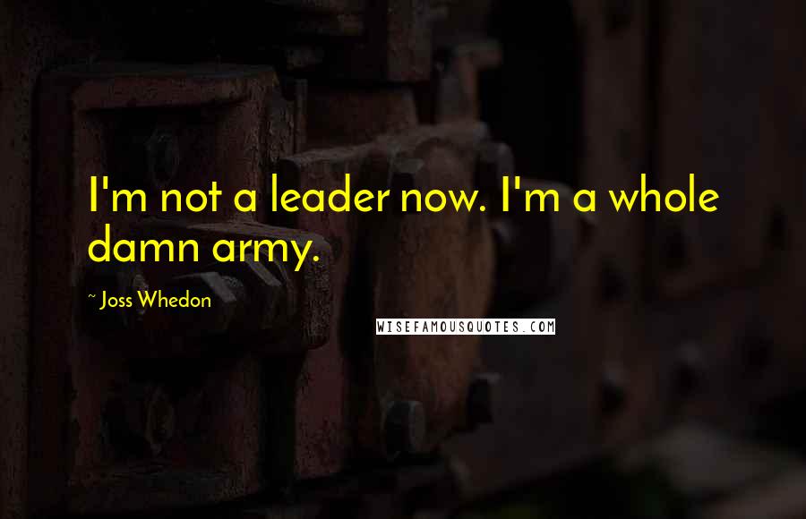 Joss Whedon Quotes: I'm not a leader now. I'm a whole damn army.