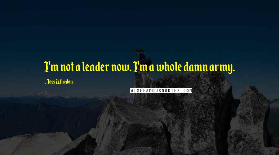 Joss Whedon Quotes: I'm not a leader now. I'm a whole damn army.