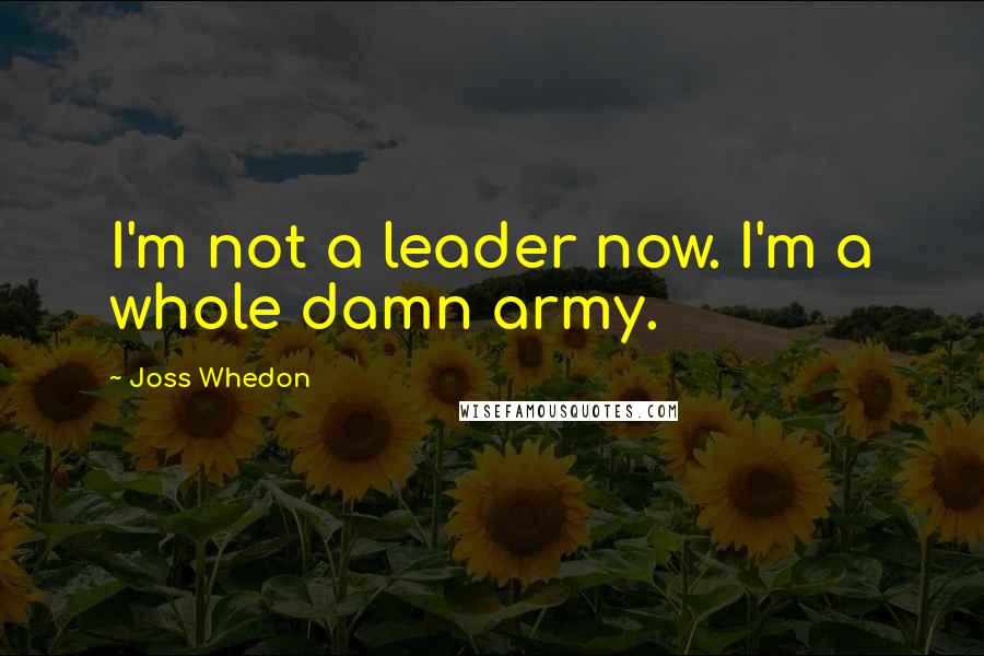 Joss Whedon Quotes: I'm not a leader now. I'm a whole damn army.