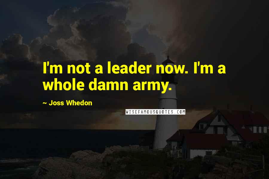 Joss Whedon Quotes: I'm not a leader now. I'm a whole damn army.