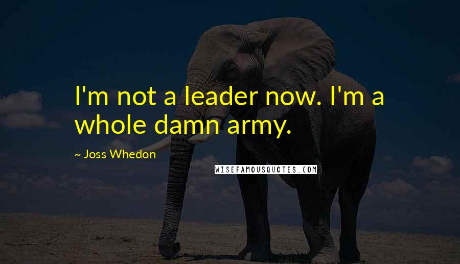 Joss Whedon Quotes: I'm not a leader now. I'm a whole damn army.