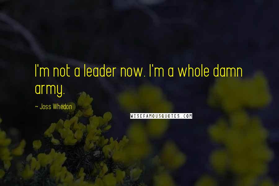 Joss Whedon Quotes: I'm not a leader now. I'm a whole damn army.