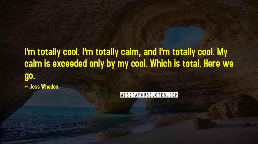 Joss Whedon Quotes: I'm totally cool. I'm totally calm, and I'm totally cool. My calm is exceeded only by my cool. Which is total. Here we go.