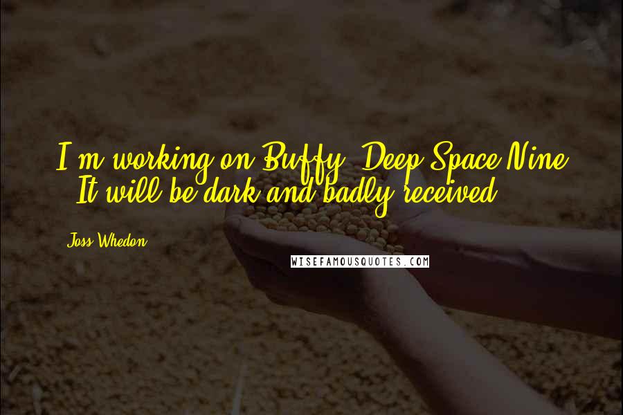 Joss Whedon Quotes: I'm working on Buffy: Deep Space Nine . It will be dark and badly received.