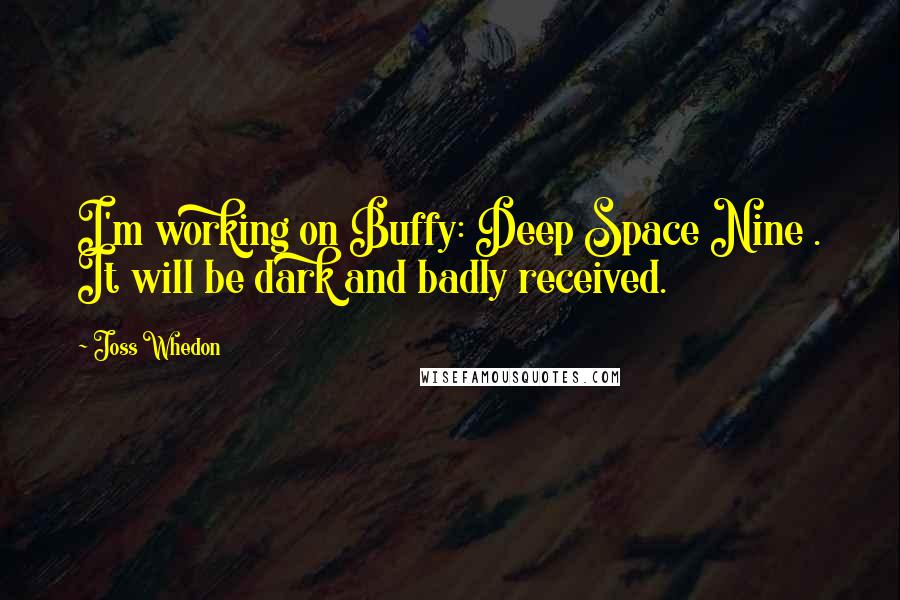 Joss Whedon Quotes: I'm working on Buffy: Deep Space Nine . It will be dark and badly received.