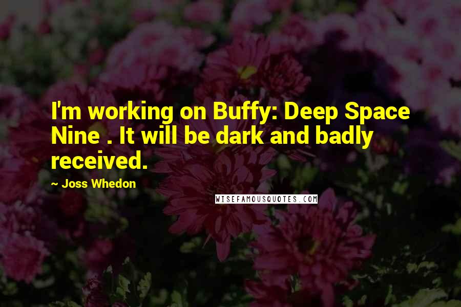 Joss Whedon Quotes: I'm working on Buffy: Deep Space Nine . It will be dark and badly received.