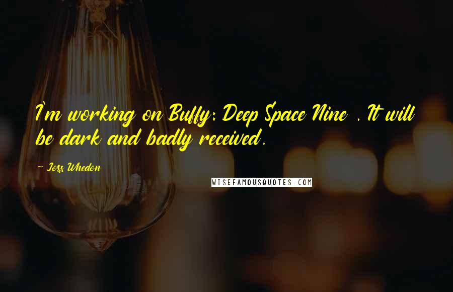 Joss Whedon Quotes: I'm working on Buffy: Deep Space Nine . It will be dark and badly received.