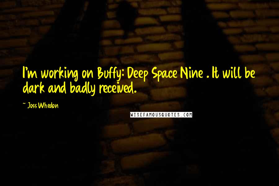 Joss Whedon Quotes: I'm working on Buffy: Deep Space Nine . It will be dark and badly received.