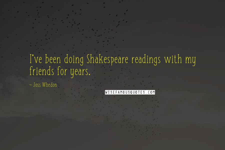 Joss Whedon Quotes: I've been doing Shakespeare readings with my friends for years.