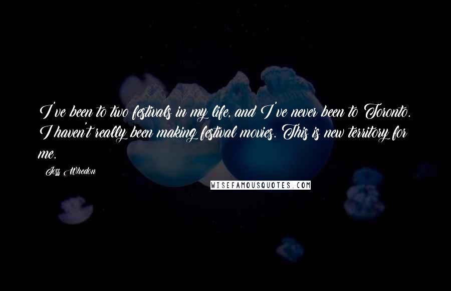 Joss Whedon Quotes: I've been to two festivals in my life, and I've never been to Toronto. I haven't really been making festival movies. This is new territory for me.