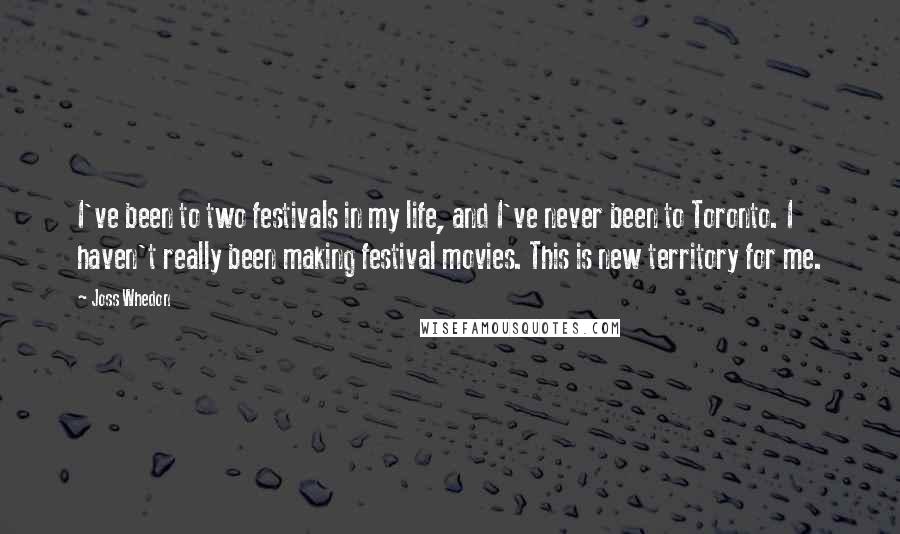 Joss Whedon Quotes: I've been to two festivals in my life, and I've never been to Toronto. I haven't really been making festival movies. This is new territory for me.