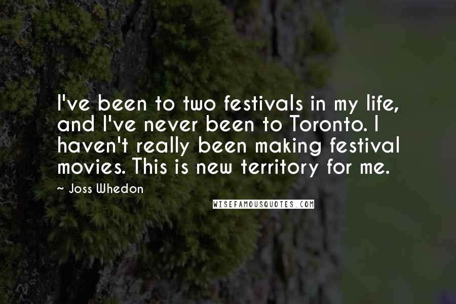 Joss Whedon Quotes: I've been to two festivals in my life, and I've never been to Toronto. I haven't really been making festival movies. This is new territory for me.