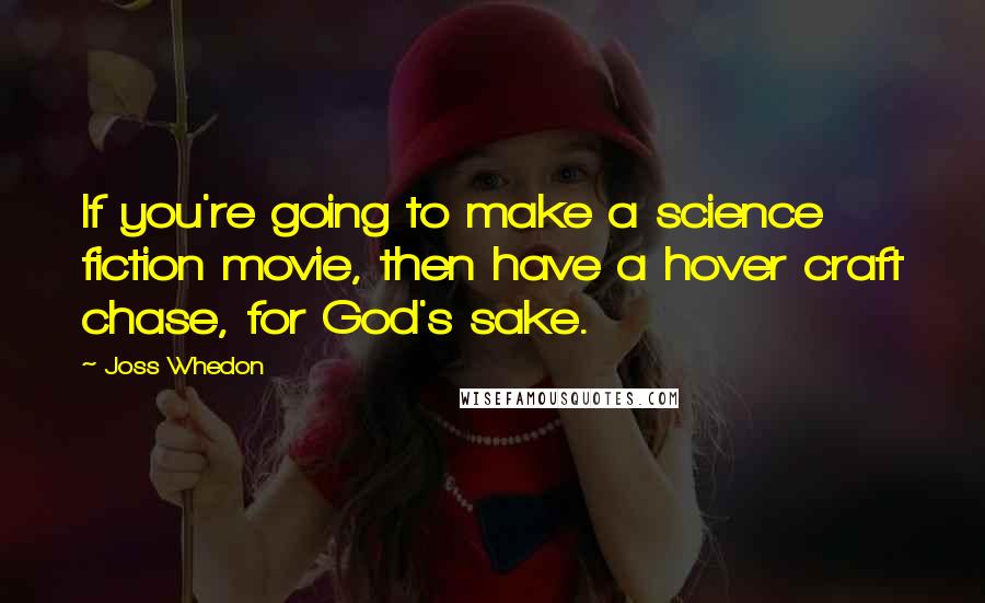 Joss Whedon Quotes: If you're going to make a science fiction movie, then have a hover craft chase, for God's sake.