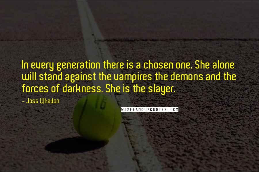 Joss Whedon Quotes: In every generation there is a chosen one. She alone will stand against the vampires the demons and the forces of darkness. She is the slayer.