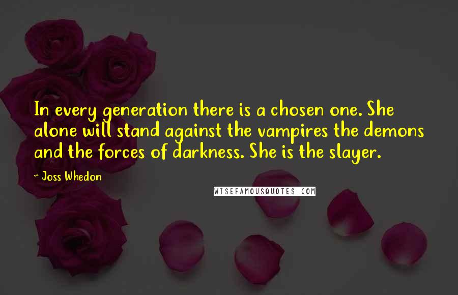 Joss Whedon Quotes: In every generation there is a chosen one. She alone will stand against the vampires the demons and the forces of darkness. She is the slayer.