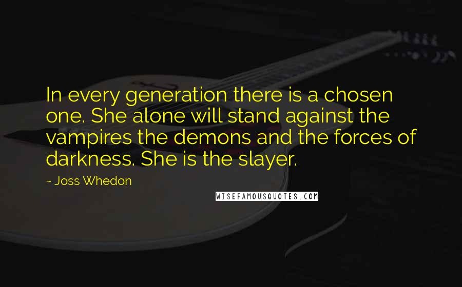 Joss Whedon Quotes: In every generation there is a chosen one. She alone will stand against the vampires the demons and the forces of darkness. She is the slayer.