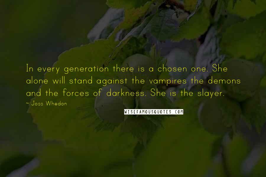 Joss Whedon Quotes: In every generation there is a chosen one. She alone will stand against the vampires the demons and the forces of darkness. She is the slayer.