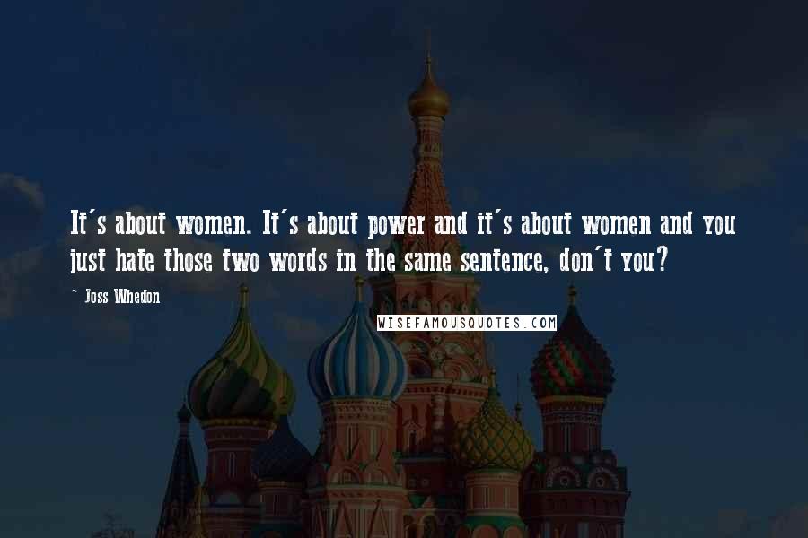 Joss Whedon Quotes: It's about women. It's about power and it's about women and you just hate those two words in the same sentence, don't you?