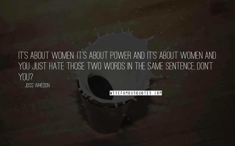 Joss Whedon Quotes: It's about women. It's about power and it's about women and you just hate those two words in the same sentence, don't you?