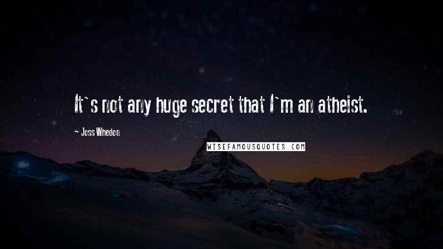 Joss Whedon Quotes: It's not any huge secret that I'm an atheist.