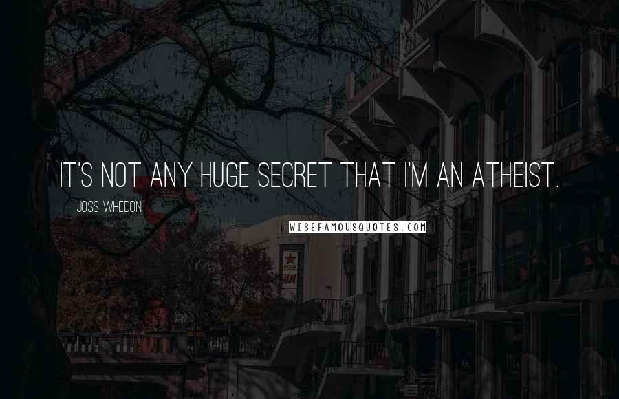 Joss Whedon Quotes: It's not any huge secret that I'm an atheist.