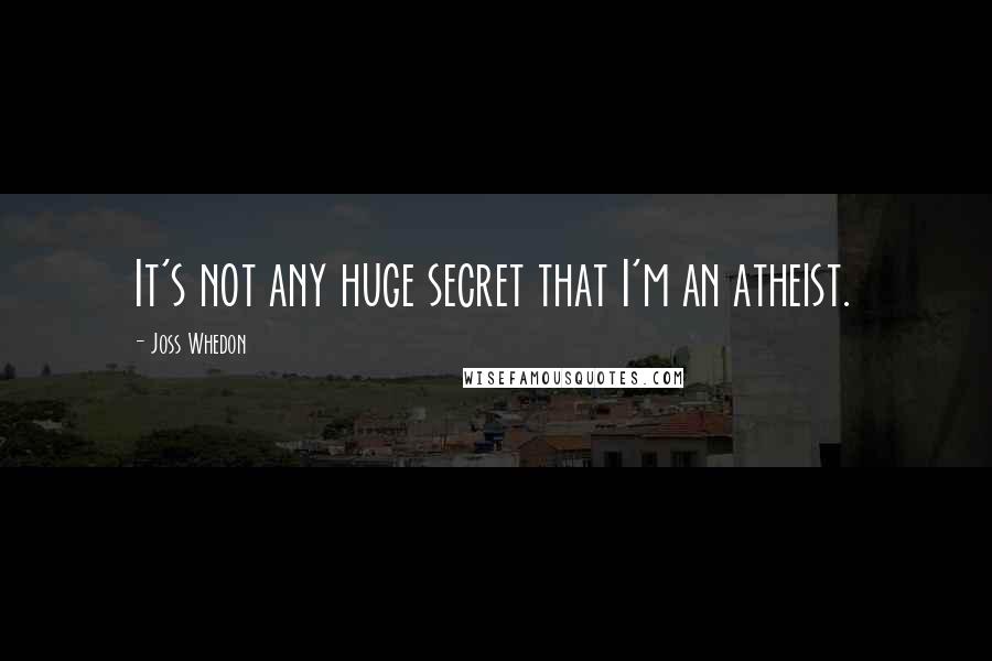 Joss Whedon Quotes: It's not any huge secret that I'm an atheist.