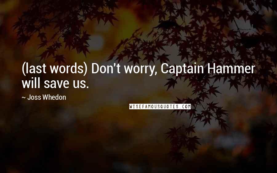 Joss Whedon Quotes: (last words) Don't worry, Captain Hammer will save us.