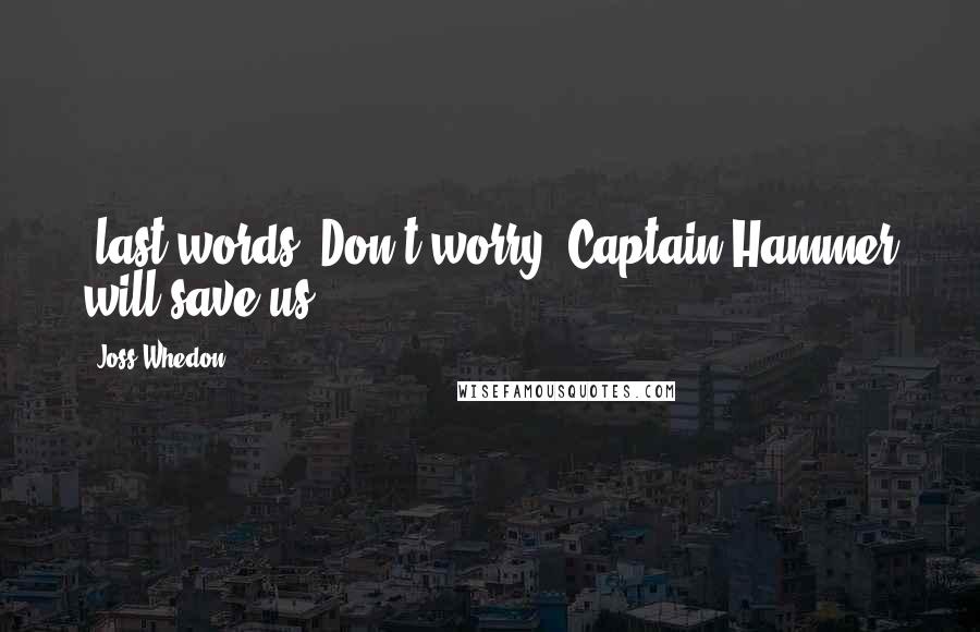 Joss Whedon Quotes: (last words) Don't worry, Captain Hammer will save us.