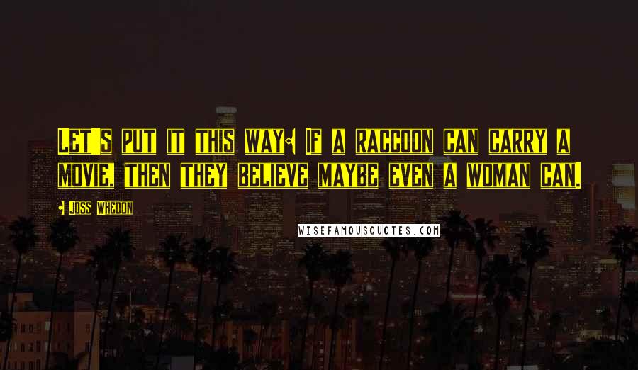 Joss Whedon Quotes: Let's put it this way: If a raccoon can carry a movie, then they believe maybe even a woman can.