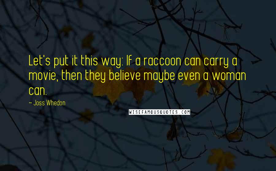 Joss Whedon Quotes: Let's put it this way: If a raccoon can carry a movie, then they believe maybe even a woman can.