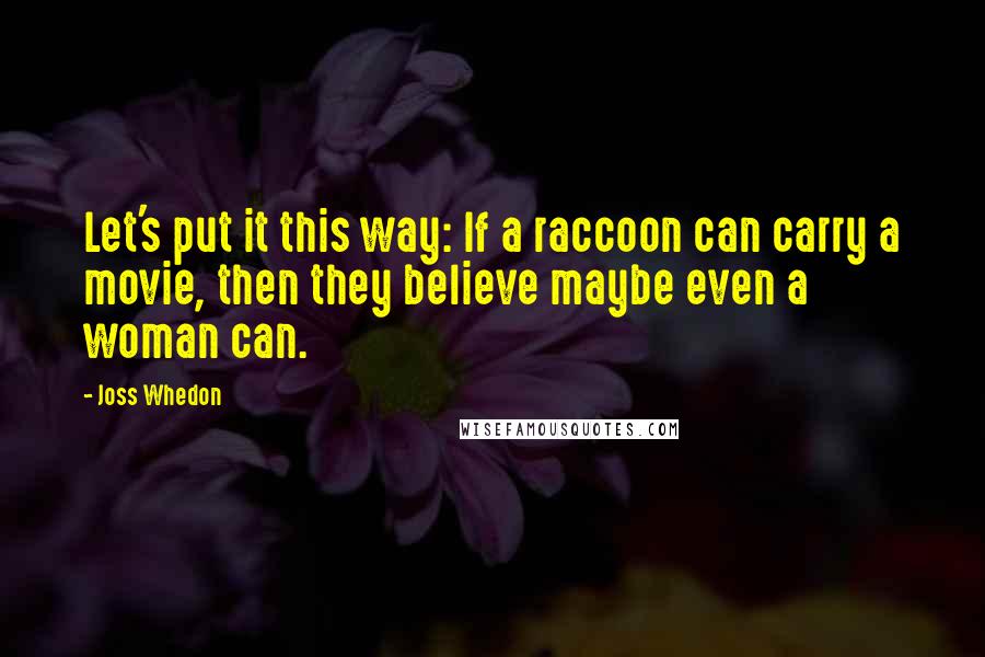 Joss Whedon Quotes: Let's put it this way: If a raccoon can carry a movie, then they believe maybe even a woman can.