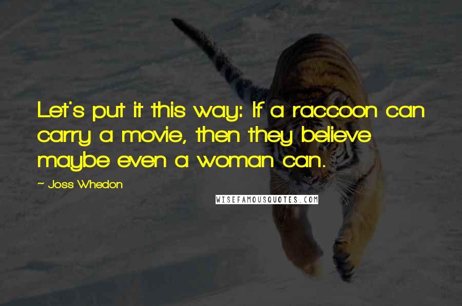 Joss Whedon Quotes: Let's put it this way: If a raccoon can carry a movie, then they believe maybe even a woman can.