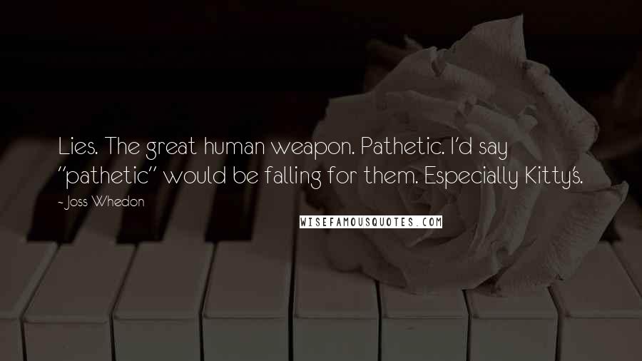 Joss Whedon Quotes: Lies. The great human weapon. Pathetic. I'd say "pathetic" would be falling for them. Especially Kitty's.
