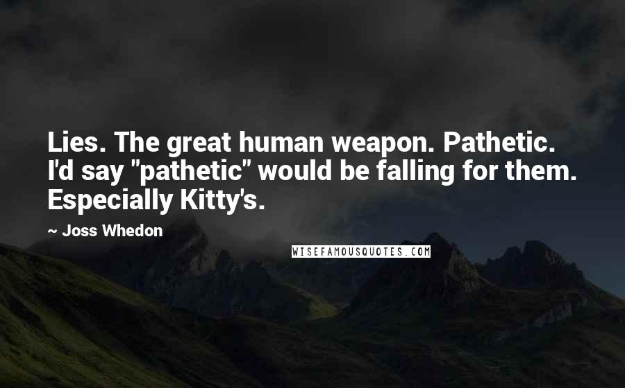 Joss Whedon Quotes: Lies. The great human weapon. Pathetic. I'd say "pathetic" would be falling for them. Especially Kitty's.