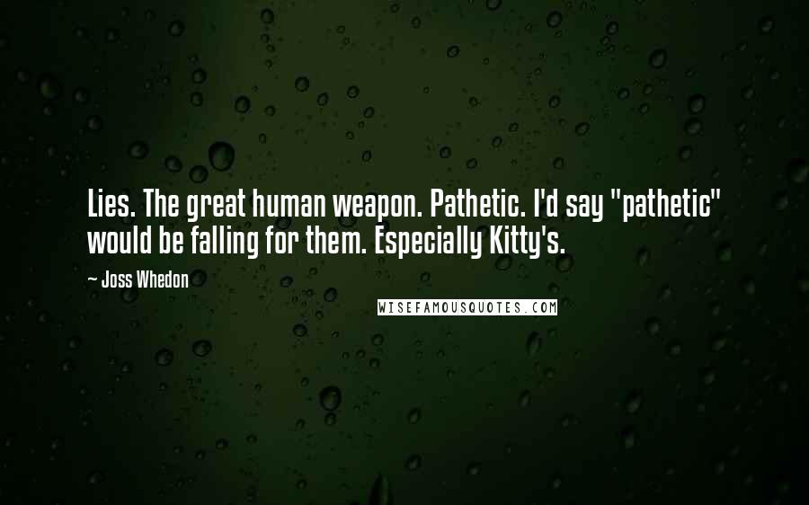 Joss Whedon Quotes: Lies. The great human weapon. Pathetic. I'd say "pathetic" would be falling for them. Especially Kitty's.