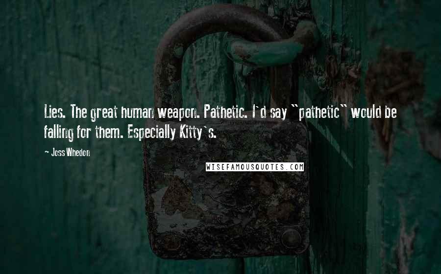 Joss Whedon Quotes: Lies. The great human weapon. Pathetic. I'd say "pathetic" would be falling for them. Especially Kitty's.