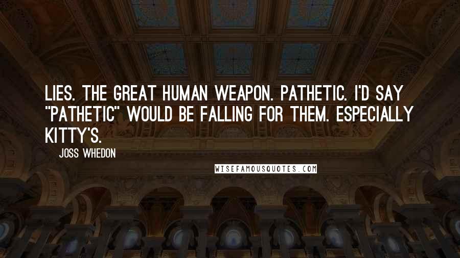 Joss Whedon Quotes: Lies. The great human weapon. Pathetic. I'd say "pathetic" would be falling for them. Especially Kitty's.