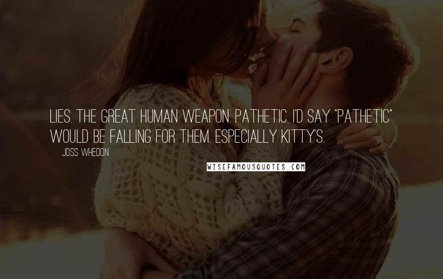 Joss Whedon Quotes: Lies. The great human weapon. Pathetic. I'd say "pathetic" would be falling for them. Especially Kitty's.