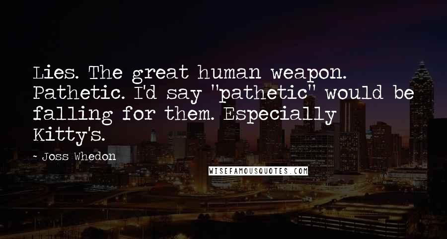 Joss Whedon Quotes: Lies. The great human weapon. Pathetic. I'd say "pathetic" would be falling for them. Especially Kitty's.