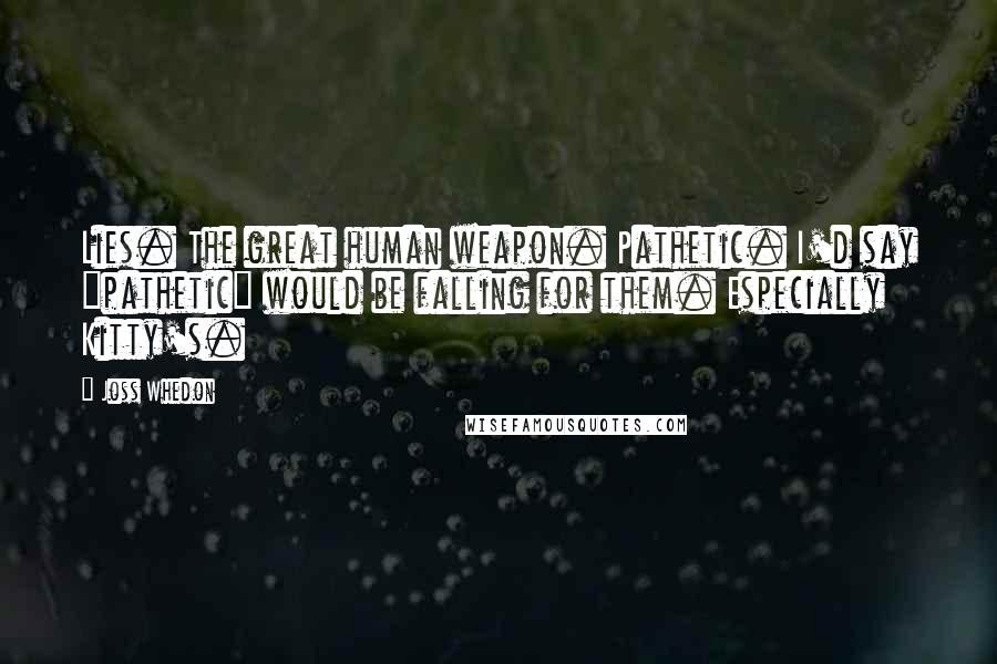 Joss Whedon Quotes: Lies. The great human weapon. Pathetic. I'd say "pathetic" would be falling for them. Especially Kitty's.