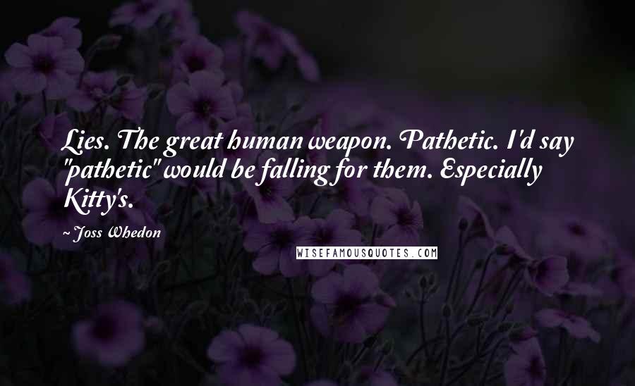 Joss Whedon Quotes: Lies. The great human weapon. Pathetic. I'd say "pathetic" would be falling for them. Especially Kitty's.
