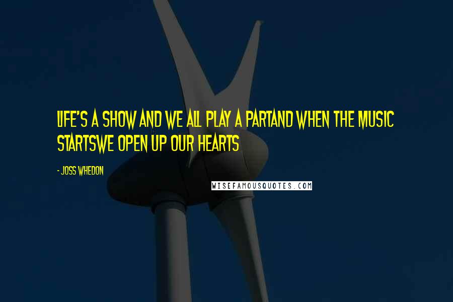 Joss Whedon Quotes: Life's a show and we all play a partAnd when the music startsWe open up our hearts