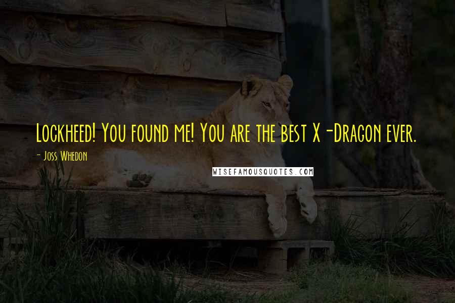 Joss Whedon Quotes: Lockheed! You found me! You are the best X-Dragon ever.
