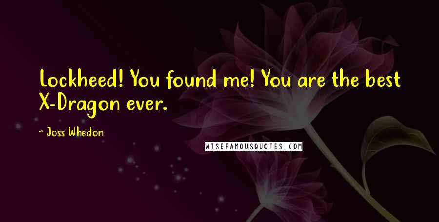 Joss Whedon Quotes: Lockheed! You found me! You are the best X-Dragon ever.