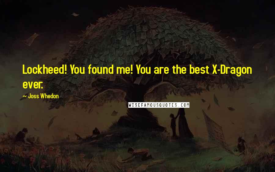Joss Whedon Quotes: Lockheed! You found me! You are the best X-Dragon ever.