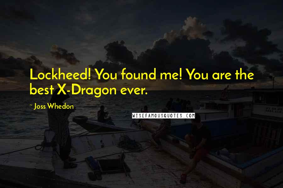 Joss Whedon Quotes: Lockheed! You found me! You are the best X-Dragon ever.
