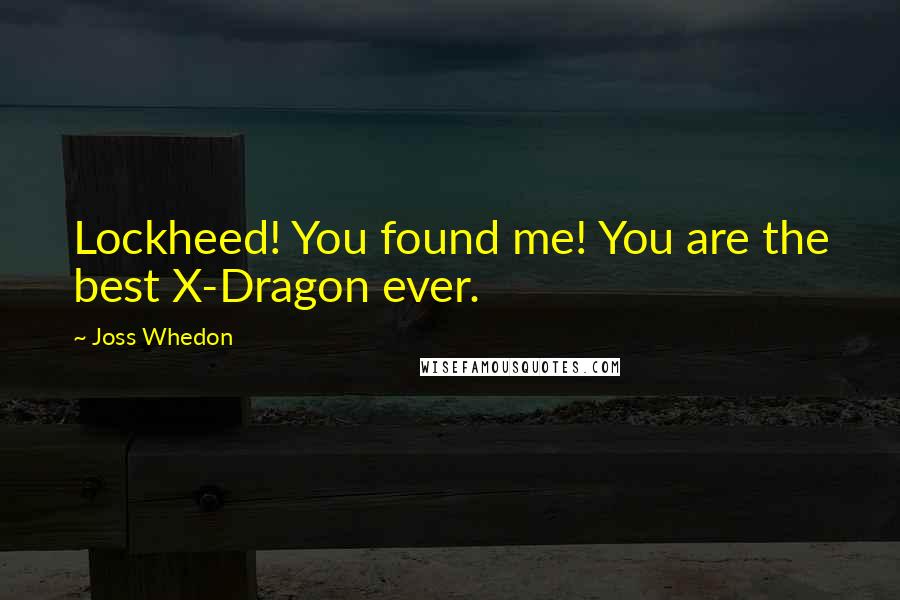 Joss Whedon Quotes: Lockheed! You found me! You are the best X-Dragon ever.